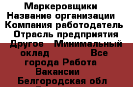 Маркеровщики › Название организации ­ Компания-работодатель › Отрасль предприятия ­ Другое › Минимальный оклад ­ 44 000 - Все города Работа » Вакансии   . Белгородская обл.,Белгород г.